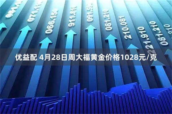 优益配 4月28日周大福黄金价格1028元/克