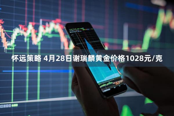 怀远策略 4月28日谢瑞麟黄金价格1028元/克