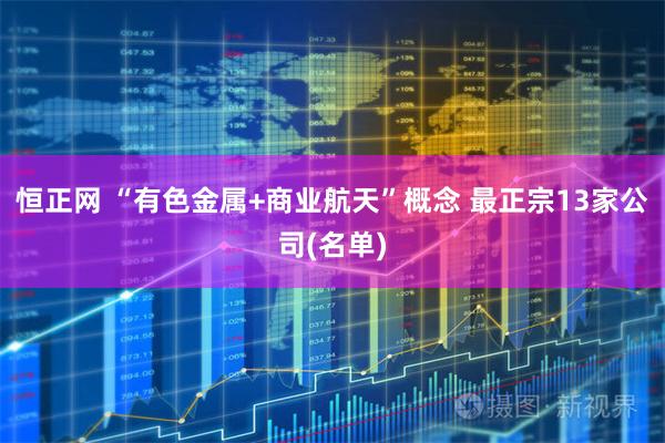 恒正网 “有色金属+商业航天”概念 最正宗13家公司(名单)