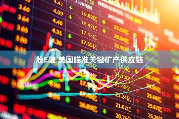 股E融 美国瞄准关键矿产供应链