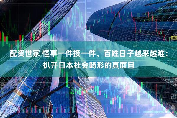 配资世家 怪事一件接一件、百姓日子越来越难：扒开日本社会畸形的真面目