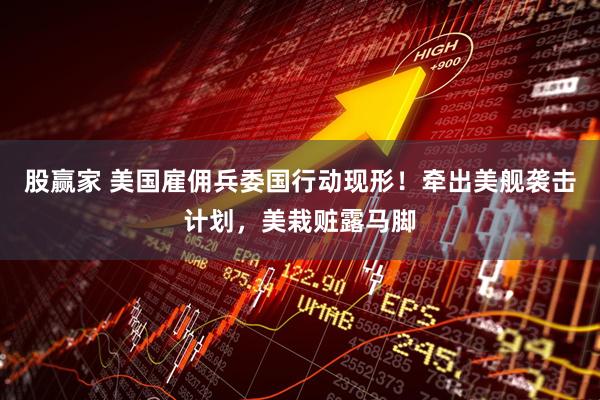 股赢家 美国雇佣兵委国行动现形！牵出美舰袭击计划，美栽赃露马脚