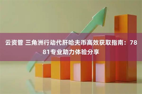 云资管 三角洲行动代肝哈夫币高效获取指南：7881专业助力体验分享