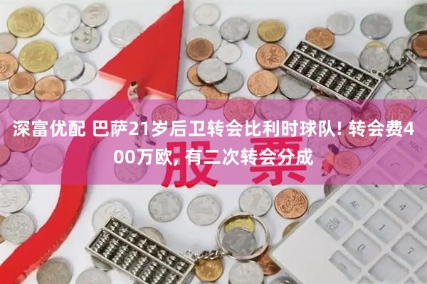 深富优配 巴萨21岁后卫转会比利时球队! 转会费400万欧, 有二次转会分成